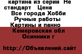 картина из серии- Не стандарт › Цена ­ 19 000 - Все города Хобби. Ручные работы » Картины и панно   . Кемеровская обл.,Осинники г.